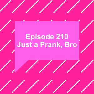 Episode 210: Just a Prank, Bro