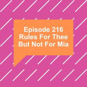 Episode 216: Rules For Thee But Not For Mia