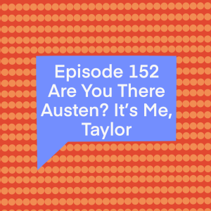 Episode 152: Are You There Austen? It’s Me, Taylor