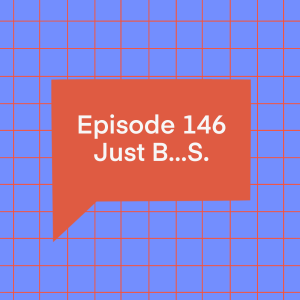 Episode 146: Just B...S.