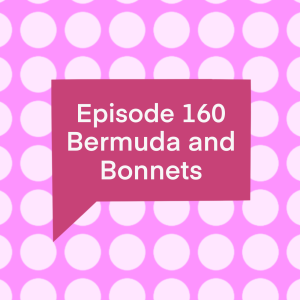 Episode 160: Bermuda and Bonnets
