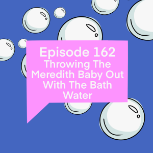 Episode 162: Throwing The Meredith Baby Out With The Bath Water