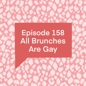 Episode 158: All Brunches Are Gay