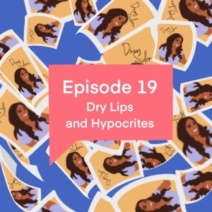 Episode 19: Dry Lips and Hypocrites