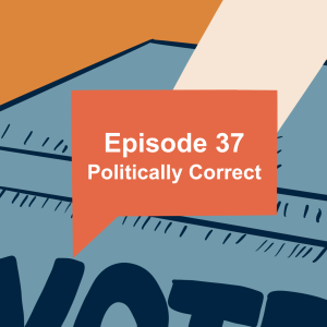 Episode 37: Politically Correct