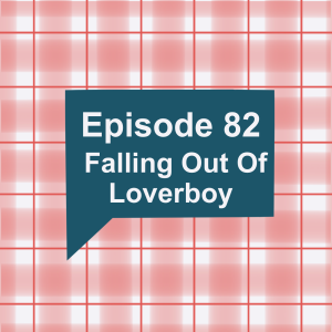 Episode 82: Falling Out Of Loverboy