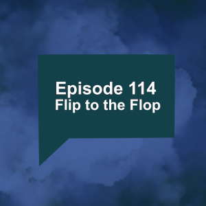 Episode 114: Flip to the Flop