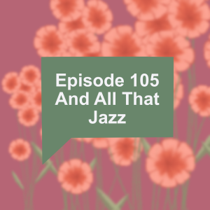Episode 105: And All That Jazz