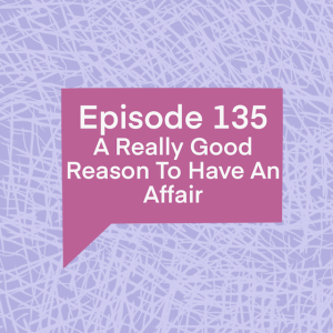 Episode 135: A Really Good Reason To Have An Affair