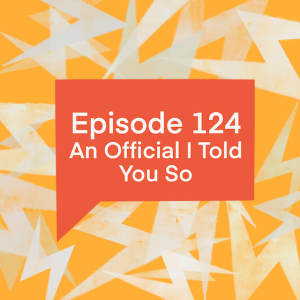 Episode 124: An Official I Told You So