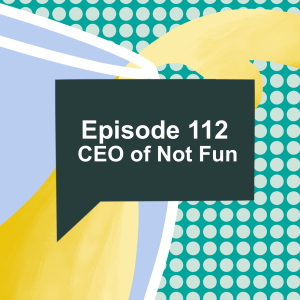 Episode 112: CEO of Not Fun