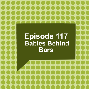 Episode 117: Babies Behind Bars