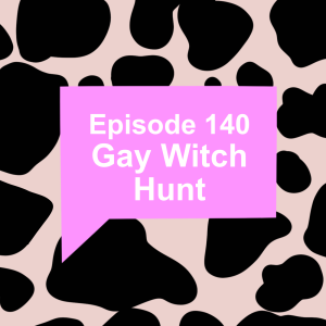 Episode 140: Gay Witch Hunt