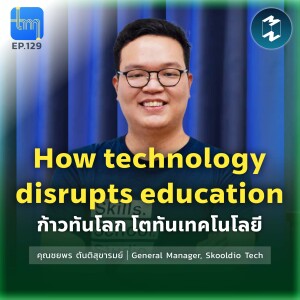 How Technology Disrupts Educations ก้าวทันโลก โตทันเทคโนโลยี กับคุณ ชยพร ตันติสุขารมย์ | Tech Monday EP.129