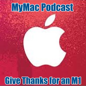 MyMac Podcast 828: Give Thanks for an M1