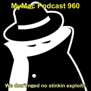 MyMac Podcast 960: We don’t need no stinkin exploits