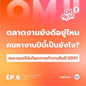 Oh My Job! EP.6 ตลาดงานยังดีอยู่ไหม คนหางานปีนี้เป็นยังไง? และแนวโน้มโลกการทำงานปี 2021