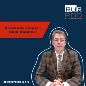 RURPOD #17 - Bestandsschutz - nein danke!?