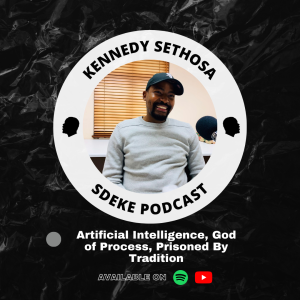 #0042 - Kennedy Sethosa: Artificial Intelligence, God of Process, Prisoned By Tradition Pt.2