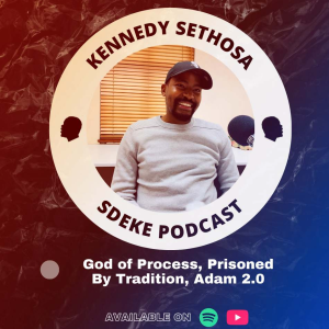 #0042 - Kennedy Sethosa: God of Process, Prisoned By Tradition, Adam 2.0 Pt.1