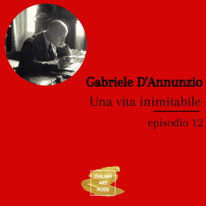 Ep. 12 - Una vita inimitabile - Gabriele D'Annunzio