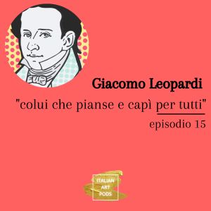 Ep. 15 - Giacomo Leopardi - “colui che pianse e capì per tutti”
