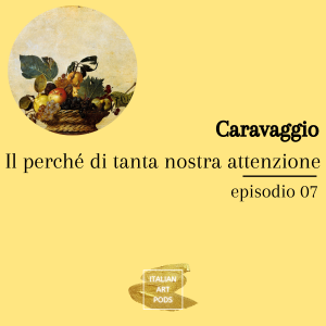 Ep. 07 - Caravaggio - Il perché di tanta nostra attenzione