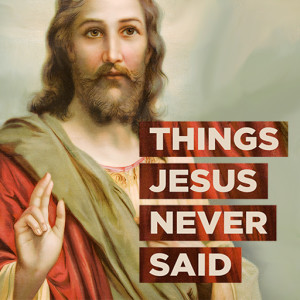 Things Jesus Never Said Part 3 