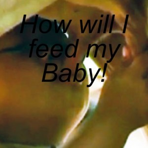 How will I feed my Baby!