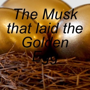 The Musk that laid the Golden Egg