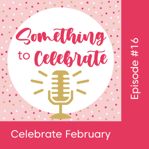 Episode 16: Celebrate February