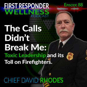 88 - The Calls Didn't Break Me: Toxic Leadership and It's Toll - with Chief David Rhodes