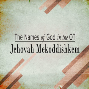 Jehovah Mekoddishkem - "The LORD Who Sanctifies You"!