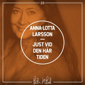23. Anna-Lotta Larsson - Just vid den här tiden