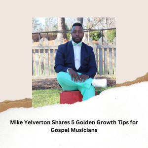 Mike Yelverton Shares 5 Golden Growth Tips for Gospel Musicians