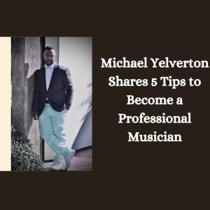 Michael Yelverton Shares 5 Tips to Become a Professional Musician