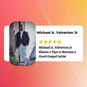 Michael A. Yelverton Jr Shares 6 Tips to Become a Good Gospel Artist