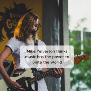 Mike Yelverton thinks music has the power to unite the World