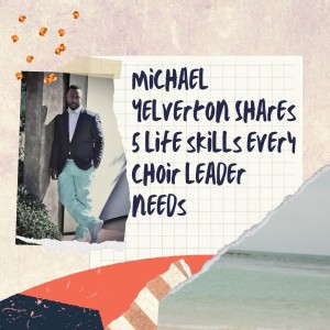 Michael Yelverton Shares 5 life skills every choir leader needs