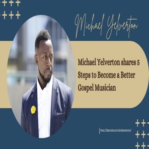 Michael Yelverton shares 5 Steps to Become a Better Gospel Musician