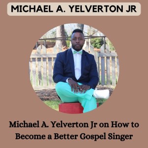 Michael A. Yelverton Jr on How to Become a Better Gospel Singer