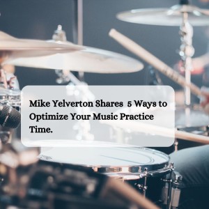 Mike Yelverton Shares 5 Ways to Optimize Your Music Practice Time