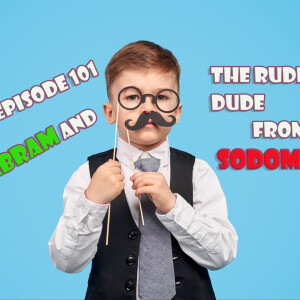 Episode 101: Abram and the Rude Dude from Sodom