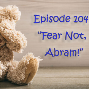 Episode 104: Fear not, Abram!