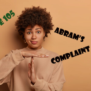 Episode 105: Abram’s Complaint!