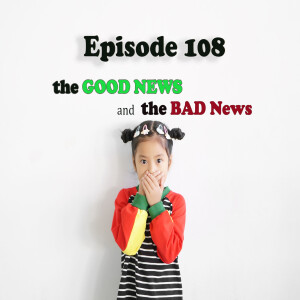 Episode 108: The Bad News and the Good News