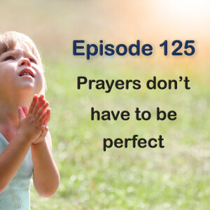 Episode 125: Your Prayers Don’t Have to Be Perfect!