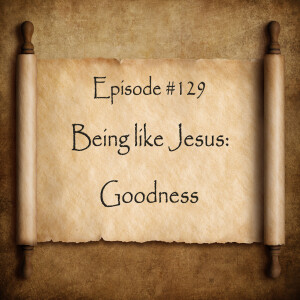 Episode 129: Being like Jesus—Goodness and the Holy Spirit