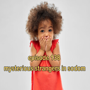 Episode 138: Mysterious Strangers in Sodom