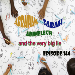 Episode 144: Abraham, Sarah, Abimelech, and the Big Lie